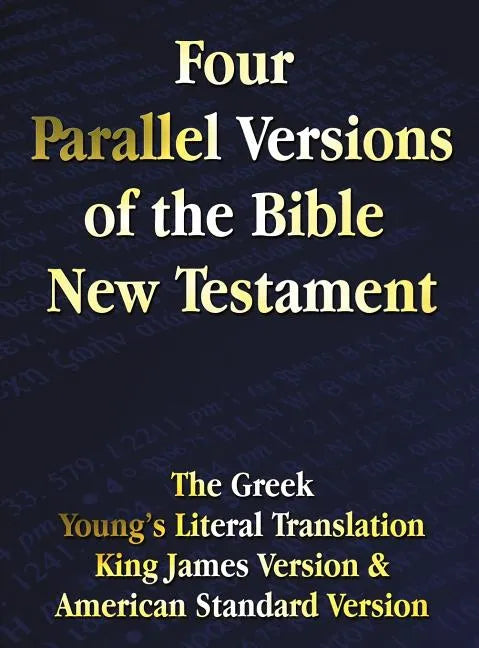 Four Parallel Versions of the Bible New Testament: The Greek, Young's Literal Translation, King James Version, American Standard Version, Side by Side - Hardcover