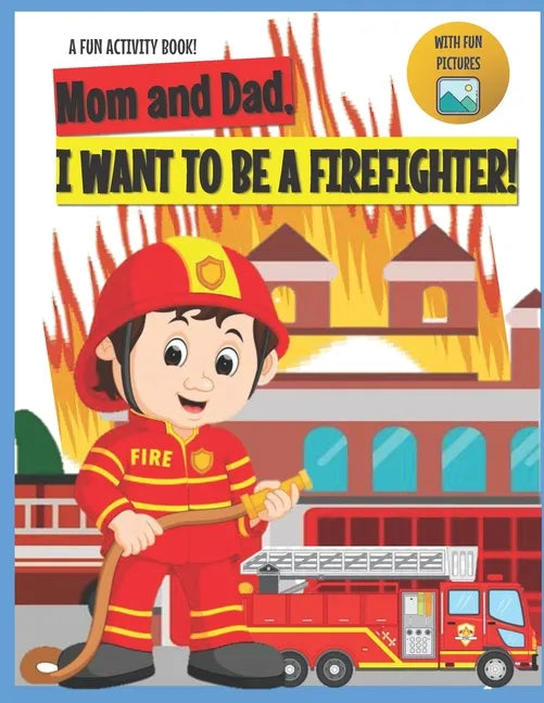 I Want to Be A Firefighter!: For Kids Age 3 to 7 Who Want to Be Firefighters - Paperback