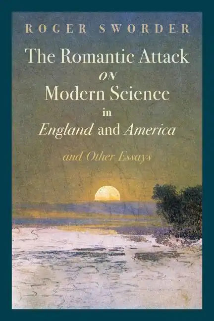 The Romantic Attack on Modern Science in England and America and Other Essays - Paperback
