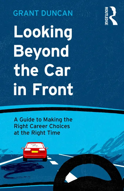 Looking Beyond the Car in Front: A Guide to Making the Right Career Choices at the Right Time - Paperback