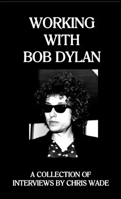 Working with Bob Dylan: A Collection of Interviews by Chris Wade - Paperback
