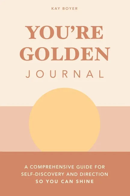 You're Golden Journal: A Comprehensive Guide for Self-Discovery and Direction so You Can Shine - Paperback