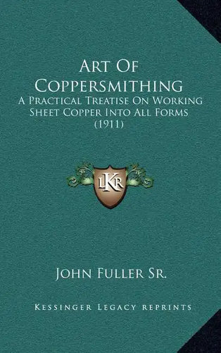 Art Of Coppersmithing: A Practical Treatise On Working Sheet Copper Into All Forms (1911) - Hardcover