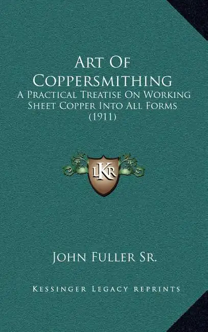 Art Of Coppersmithing: A Practical Treatise On Working Sheet Copper Into All Forms (1911) - Hardcover