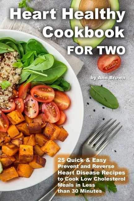 Heart Healthy Cookbook for Two 25 Quick & Easy Prevent and Reverse Heart Disease Recipes to Cook Low Cholesterol Meals in Less than 30 minutes - Paperback