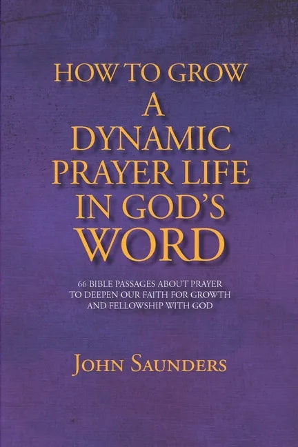 How To Grow A Dynamic Prayer Life In God's Word: 66 Bible Passages About Prayer - To Deepen Our Faith For Growth and Fellowship with God - Paperback