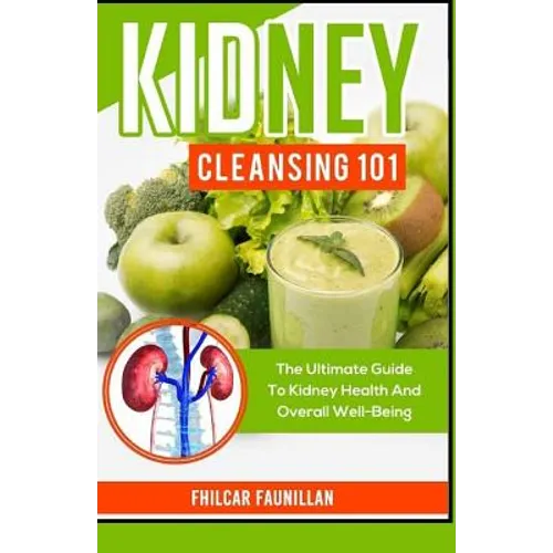 Kidney Cleansing 101: The Ultimate Guide To Kidney Health And Overall Well-Being - Paperback
