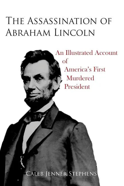 The Assassination of Abraham Lincoln: An Illustrated Account of America's First Murdered President - Paperback