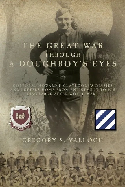 The Great War Through a Doughboy's Eyes: Corporal Howard P Claypoole's Diaries and Letters home from Enlistment to his discharge after World War I - Paperback