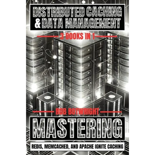 Distributed Caching & Data Management: Mastering Redis, Memcached, And Apache Ignite Caching