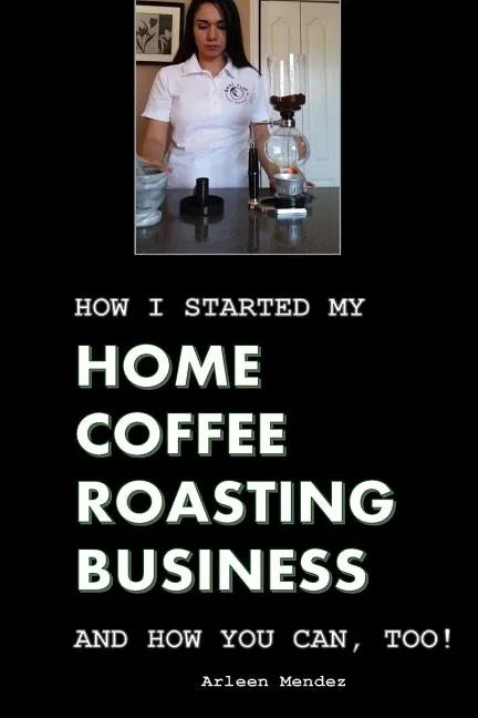 How I Started My Home Coffee Roasting Business, and How You Can, Too! - Paperback