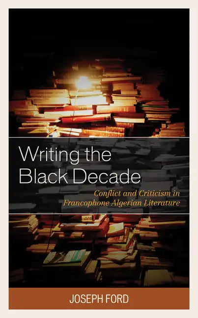 Writing the Black Decade: Conflict and Criticism in Francophone Algerian Literature - Paperback