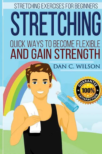 Stretching: Stretching Exercises for Beginners - Quick Ways to Become Flexible and Gain Strength - Paperback