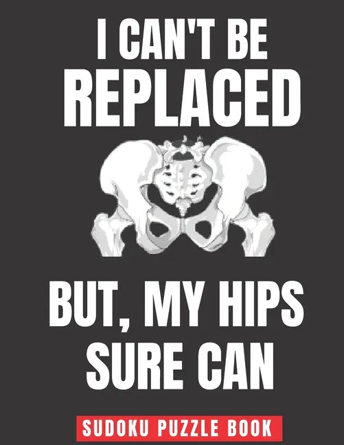 I Can't Be Replaced But My Hips Sure Can: Easy Sudoku Puzzles Book Large Print - Perfect Knee Surgery Recovery Gift For Women & Men After Surgery - Paperback