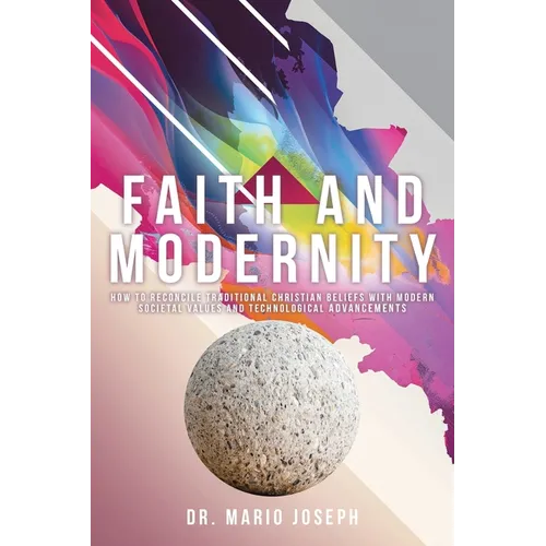 Faith and Modernity: How to Reconcile Traditional Christian Beliefs with Modern Societal Values and Technological Advancements - Paperback