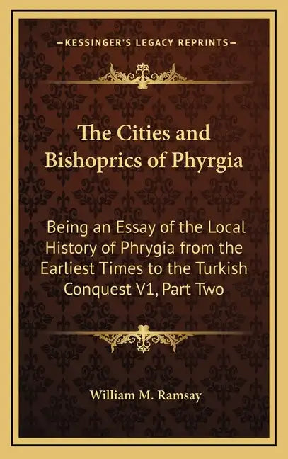 The Cities and Bishoprics of Phyrgia: Being an Essay of the Local History of Phrygia from the Earliest Times to the Turkish Conquest V1, Part Two - Hardcover