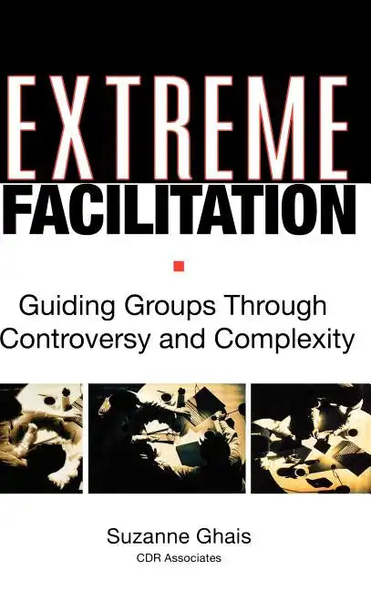 Extreme Facilitation: Guiding Groups Through Controversy and Complexity - Hardcover