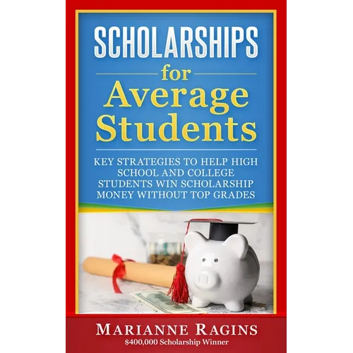 Scholarships for Average Students: Key Strategies to Help High School and College Students Win Scholarship Money Without Top Grades - Paperback