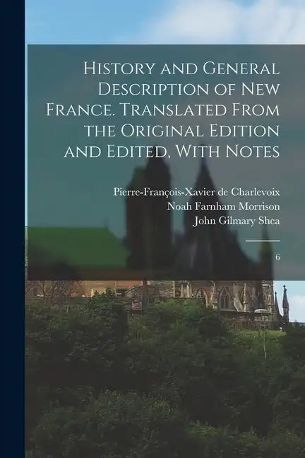 History and General Description of New France. Translated From the Original Edition and Edited, With Notes: 6 - Paperback
