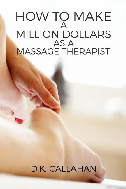 How to Make a Million Dollars as a Massage Therapist: The Secret Formula to Success Revealed! - Paperback