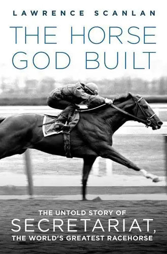 The Horse God Built: The Untold Story of Secretariat, the World's Greatest Racehorse - Paperback