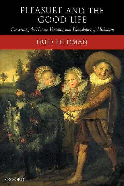 Pleasure and the Good Life: Concerning the Nature, Varieties, and Plausibility of Hedonism - Paperback