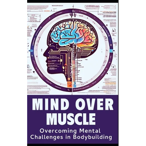 Mind and Muscle: Mastering the Mental Game of Bodybuilding: Strategies for Mental Toughness, Resilience, and Overcoming Challenges in t - Paperback