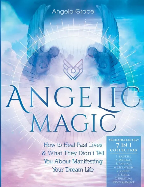 Angelic Magic: How to Heal Past Lives & What They Didn't Tell You About Manifesting Your Dream Life (7 in 1 Collection) - Paperback