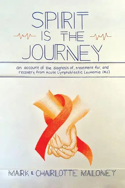 Spirit Is the Journey: An Account of the Diagnosis of, Treatment for, and Recovery from Acute Lymphoblastic Leukemia (ALL) - Paperback
