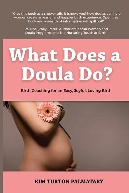 What Does a Doula Do?: Birth Coaching for an Easy, Joyful, Loving Birth: Birth Coaching for an Easy, Joyful, Loving Birth: Birth Coaching for - Paperback