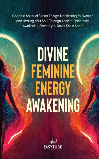 Divine Feminine Energy: Goddess Spiritual Secret Energy. Manifesting for Women and Healing Your Soul Through Ancient Spirituality. Awakening Secrets y - Paperback