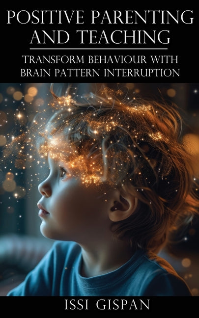 Positive Parenting and Teaching: Transform Behaviour with Brain Pattern Interruption - Paperback