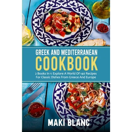 Greek And Mediterranean Cookbook: 2 Books In 1: Explore A World Of 140 Recipes For Classic Dishes From Greece And Europe - Paperback