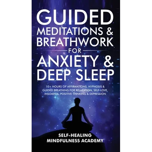 Guided Meditations & Breathwork For Anxiety & Deep Sleep: 10+ Hours Of Affirmations, Hypnosis & Guided Breathing For Relaxation, Self-Love, Insomnia, - Hardcover