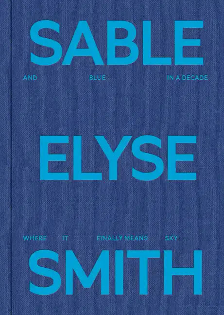 Sable Elyse Smith: And Blue in a Decade Where It Finally Means Sky - Hardcover