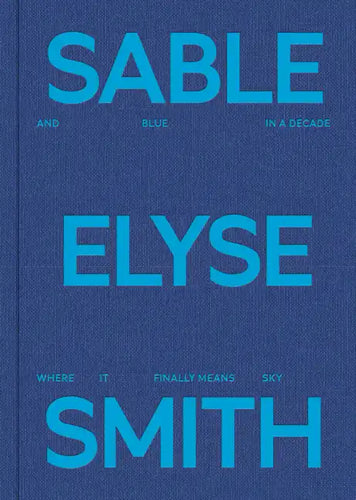 Sable Elyse Smith: And Blue in a Decade Where It Finally Means Sky - Hardcover