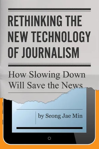 Rethinking the New Technology of Journalism: How Slowing Down Will Save the News - Hardcover