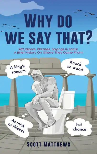 Why do we say that? - 202 Idioms, Phrases, Sayings & Facts! A Brief History On Where They Come From! - Hardcover
