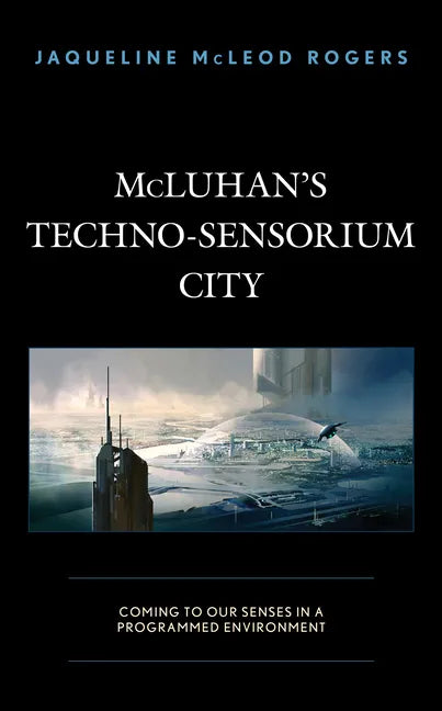 McLuhan's Techno-Sensorium City: Coming to Our Senses in a Programmed Environment - Hardcover
