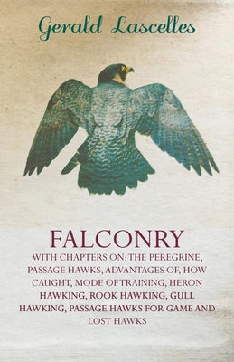 Falconry - With Chapters on: The Peregrine, Passage Hawks, Advantages of, How Caught, Mode of Training, Heron Hawking, Rook Hawking, Gull Hawking, - Paperback