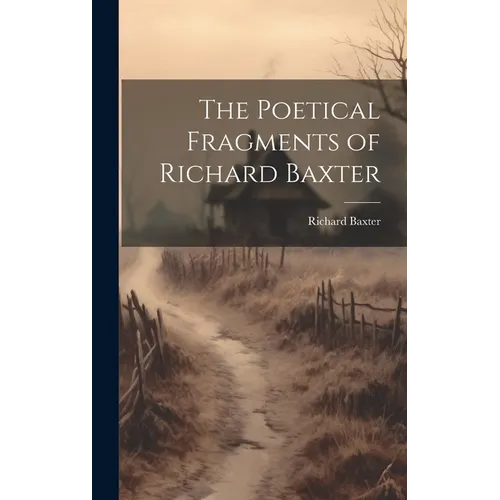 The Poetical Fragments of Richard Baxter - Hardcover