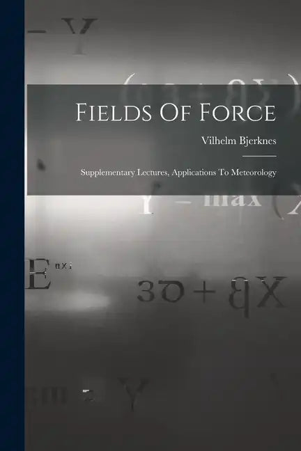 Fields Of Force: Supplementary Lectures, Applications To Meteorology - Paperback