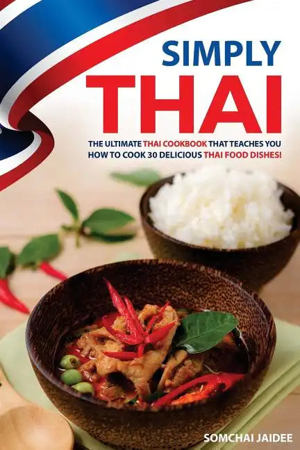 Simply Thai: The Ultimate Thai Cookbook That Teaches You How to Cook 30 Delicious Thai Food Dishes! - Paperback