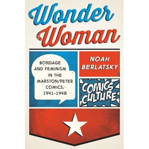 Wonder Woman: Bondage and Feminism in the Marston/Peter Comics, 1941-1948 - Hardcover