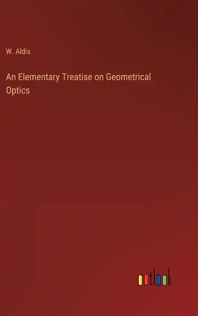 An Elementary Treatise on Geometrical Optics - Hardcover