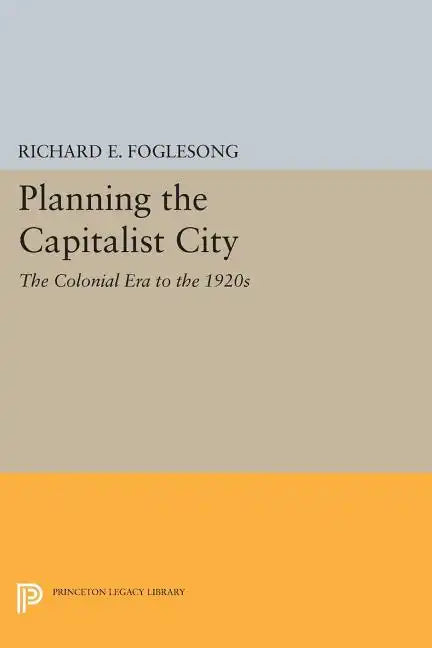 Planning the Capitalist City: The Colonial Era to the 1920s - Paperback