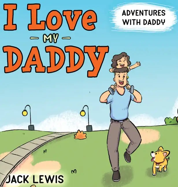 I Love My Daddy: Adventures with Daddy: A heartwarming children's book about the joy of spending time together - Hardcover