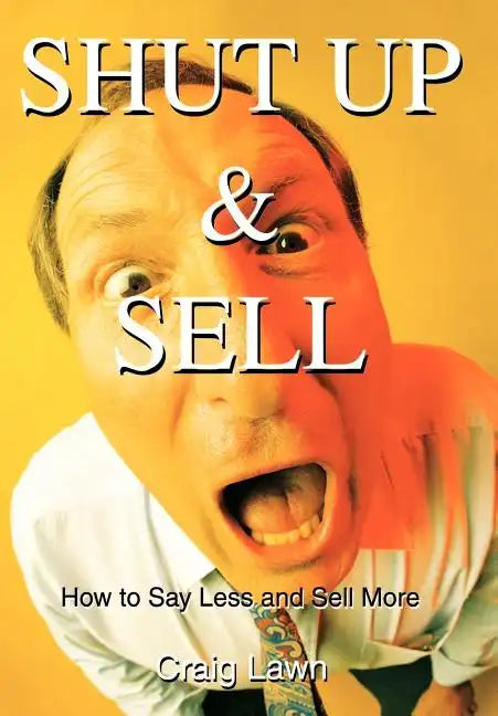 Shut Up and Sell: How to Say Less and Sell More Today - Hardcover