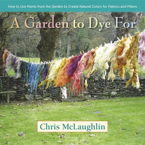 A Garden to Dye for: How to Use Plants from the Garden to Create Natural Colors for Fabrics and Fibers - Hardcover