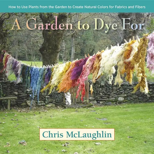 A Garden to Dye for: How to Use Plants from the Garden to Create Natural Colors for Fabrics and Fibers - Hardcover